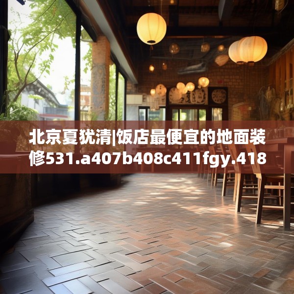 北京夏犹清|饭店最便宜的地面装修531.a407b408c411fgy.418fghfd