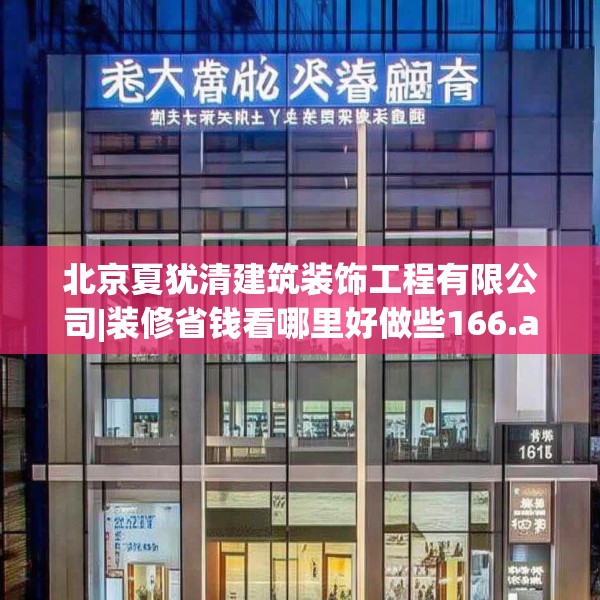 北京夏犹清建筑装饰工程有限公司|装修省钱看哪里好做些166.a42b43c46fgy.53htyj
