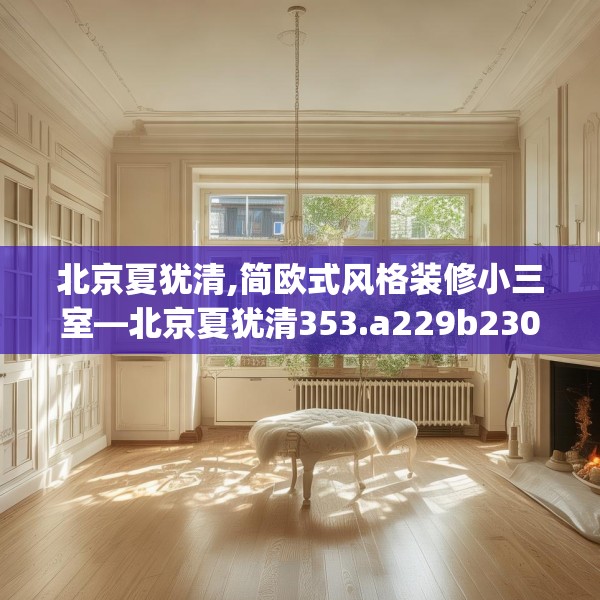 北京夏犹清,简欧式风格装修小三室—北京夏犹清353.a229b230c233fgy.240cvcx