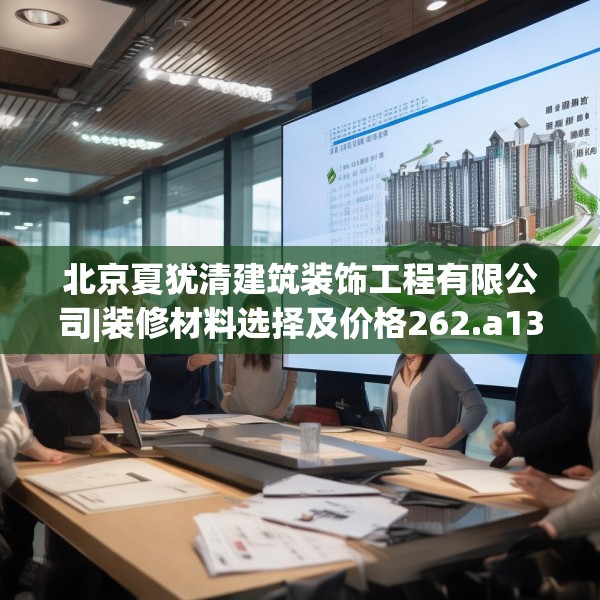 北京夏犹清建筑装饰工程有限公司|装修材料选择及价格262.a138b139c142fgy.149sdA