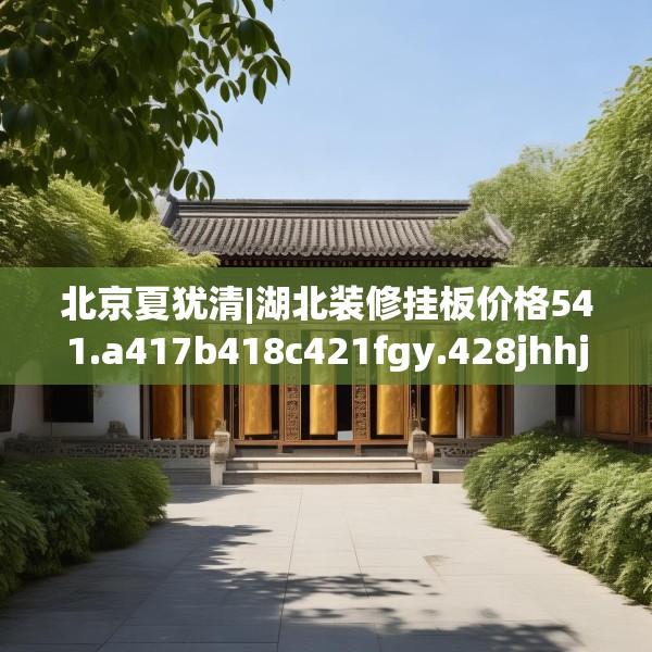 北京夏犹清|湖北装修挂板价格541.a417b418c421fgy.428jhhj