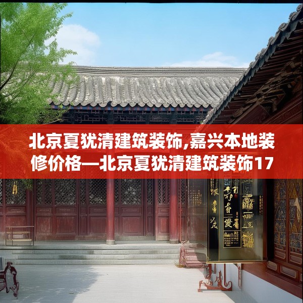 北京夏犹清建筑装饰,嘉兴本地装修价格—北京夏犹清建筑装饰176.a52b53c56fgy.63xczxv