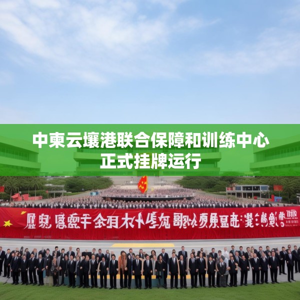 中柬云壤港联合保障和训练中心正式挂牌运行