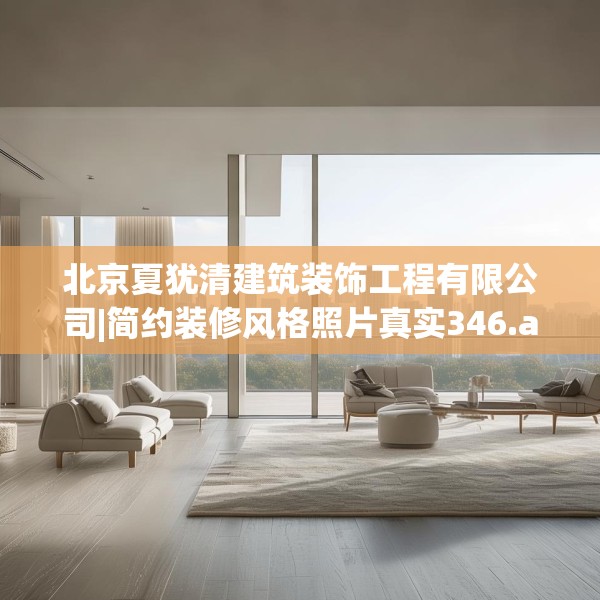 北京夏犹清建筑装饰工程有限公司|简约装修风格照片真实346.a222b223c226fgy.233htyj