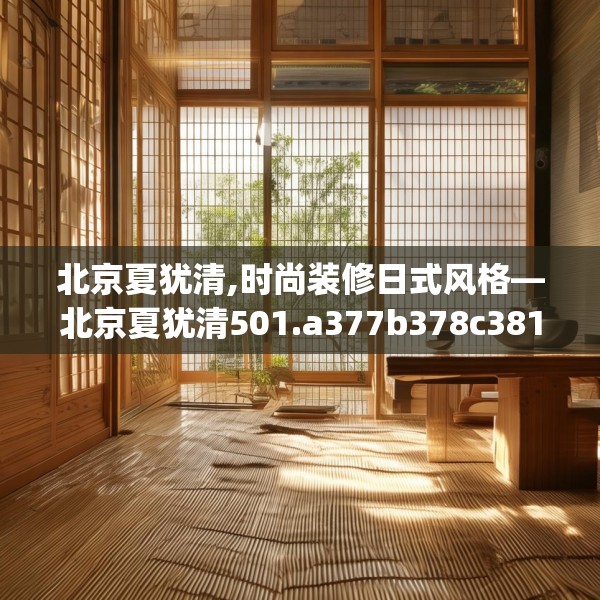 北京夏犹清,时尚装修日式风格—北京夏犹清501.a377b378c381fgy.388fhsg