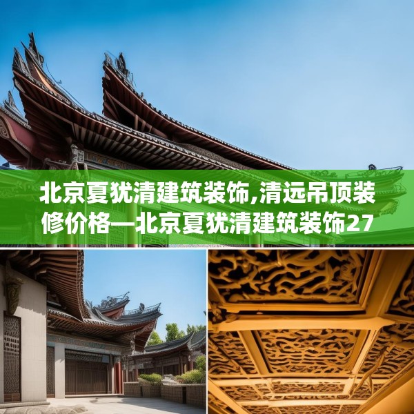 北京夏犹清建筑装饰,清远吊顶装修价格—北京夏犹清建筑装饰278.a154b155c158fgy.165wew