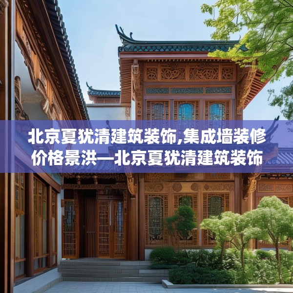 北京夏犹清建筑装饰,集成墙装修价格景洪—北京夏犹清建筑装饰543.a419b420c423fgy.430uyk