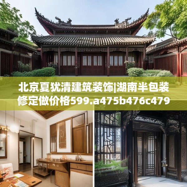 北京夏犹清建筑装饰|湖南半包装修定做价格599.a475b476c479fgy.486fds