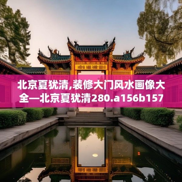 北京夏犹清,装修大门风水画像大全—北京夏犹清280.a156b157c160fgy.167sdA