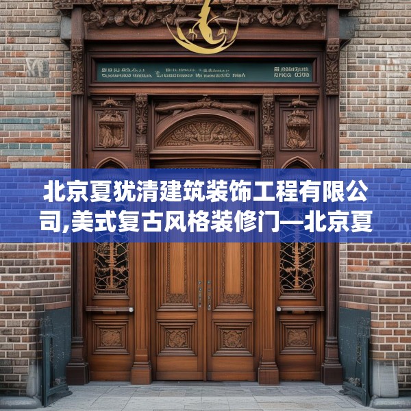 北京夏犹清建筑装饰工程有限公司,美式复古风格装修门—北京夏犹清建筑装饰工程有限公司603.a479b480c483fgy.490fghfd