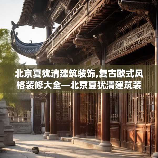 北京夏犹清建筑装饰,复古欧式风格装修大全—北京夏犹清建筑装饰167.a43b44c47fgy.54fds