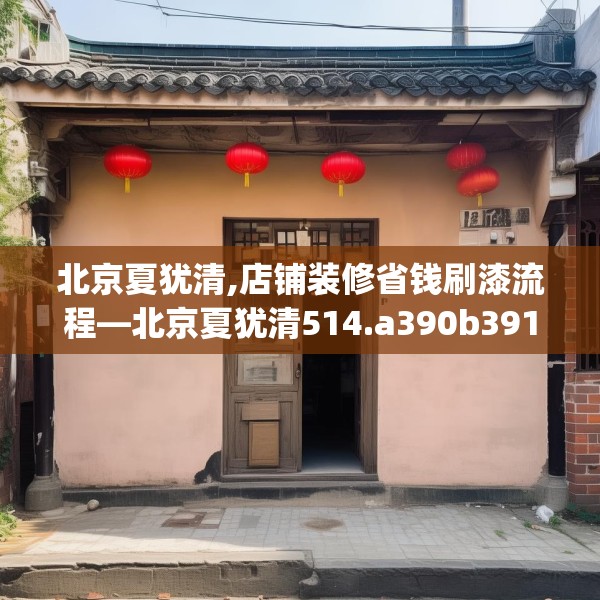 北京夏犹清,店铺装修省钱刷漆流程—北京夏犹清514.a390b391c394fgy.401sdA