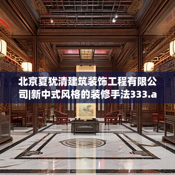 北京夏犹清建筑装饰工程有限公司|新中式风格的装修手法333.a209b210c213fgy.220fghfd