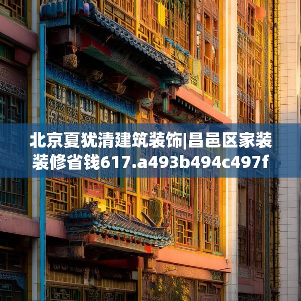 北京夏犹清建筑装饰|昌邑区家装装修省钱617.a493b494c497fgy.504fds