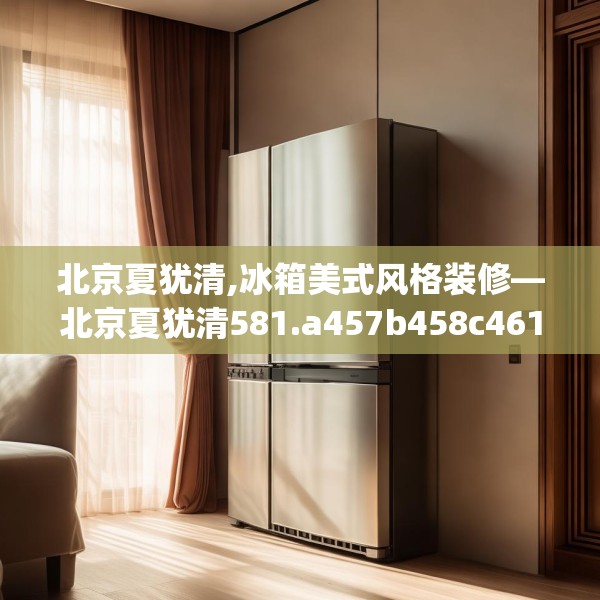 北京夏犹清,冰箱美式风格装修—北京夏犹清581.a457b458c461fgy.468fds