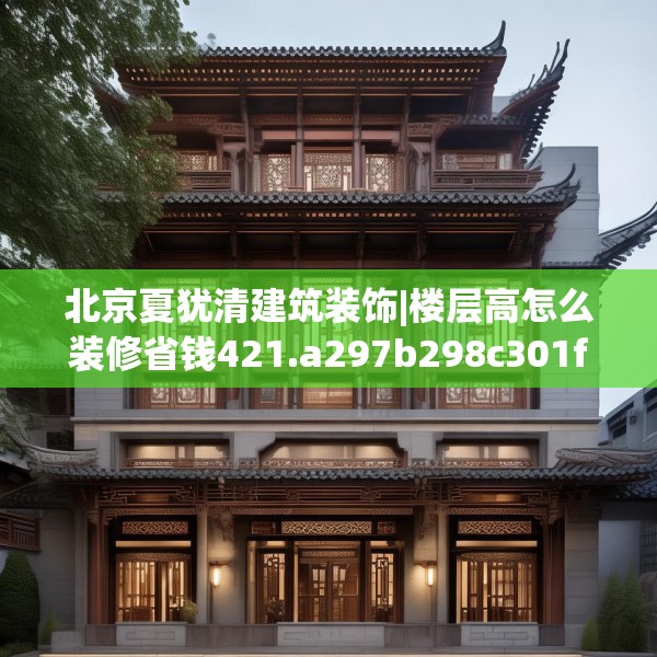 北京夏犹清建筑装饰|楼层高怎么装修省钱421.a297b298c301fgy.308fdsfds