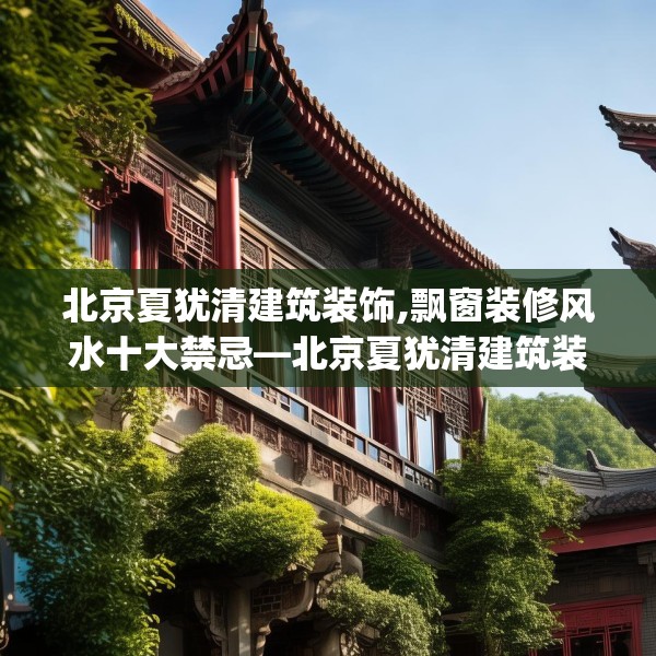 北京夏犹清建筑装饰,飘窗装修风水十大禁忌—北京夏犹清建筑装饰129.a5b6c9fgy.16uyk