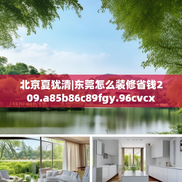 北京夏犹清|东莞怎么装修省钱209.a85b86c89fgy.96cvcx