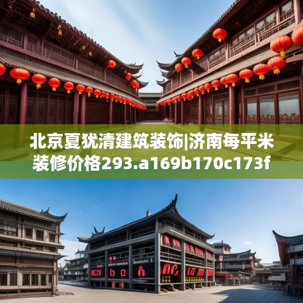 北京夏犹清建筑装饰|济南每平米装修价格293.a169b170c173fgy.180fds