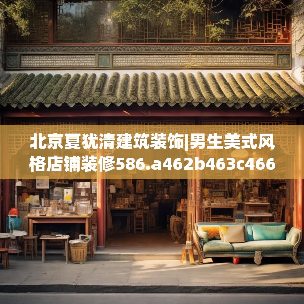北京夏犹清建筑装饰|男生美式风格店铺装修586.a462b463c466fgy.473sdA