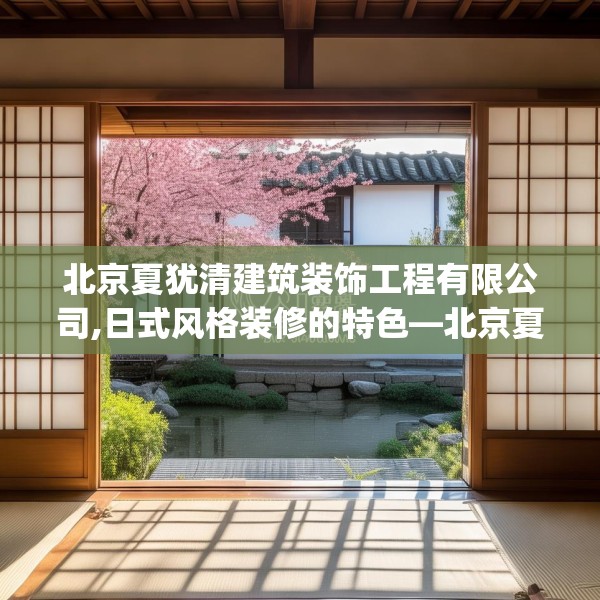 北京夏犹清建筑装饰工程有限公司,日式风格装修的特色—北京夏犹清建筑装饰工程有限公司504.a380b381c384fgy.391nbn