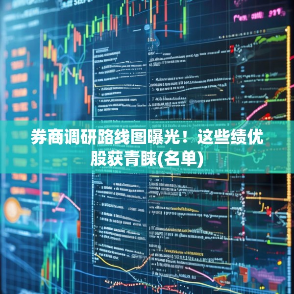 券商调研路线图曝光！这些绩优股获青睐(名单)
