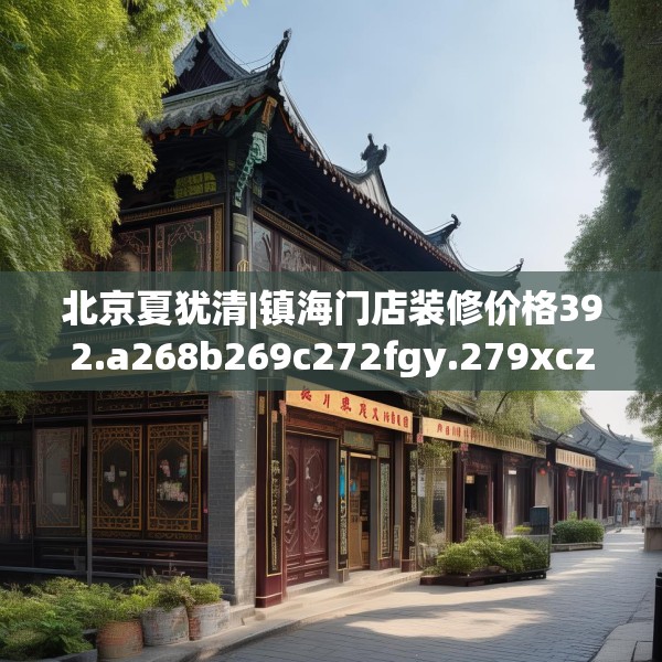 北京夏犹清|镇海门店装修价格392.a268b269c272fgy.279xczxv