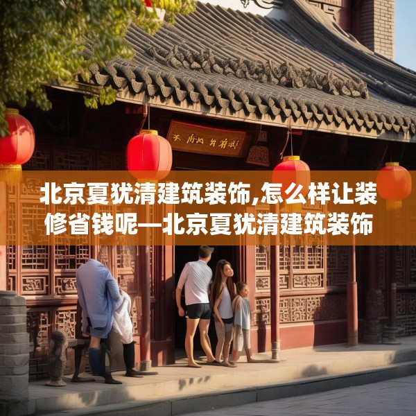 北京夏犹清建筑装饰,怎么样让装修省钱呢—北京夏犹清建筑装饰278.a154b155c158fgy.165wew