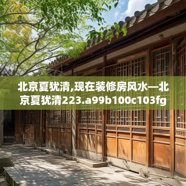 北京夏犹清,现在装修房风水—北京夏犹清223.a99b100c103fgy.110fdsfds