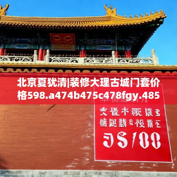 北京夏犹清|装修大理古城门套价格598.a474b475c478fgy.485htyj