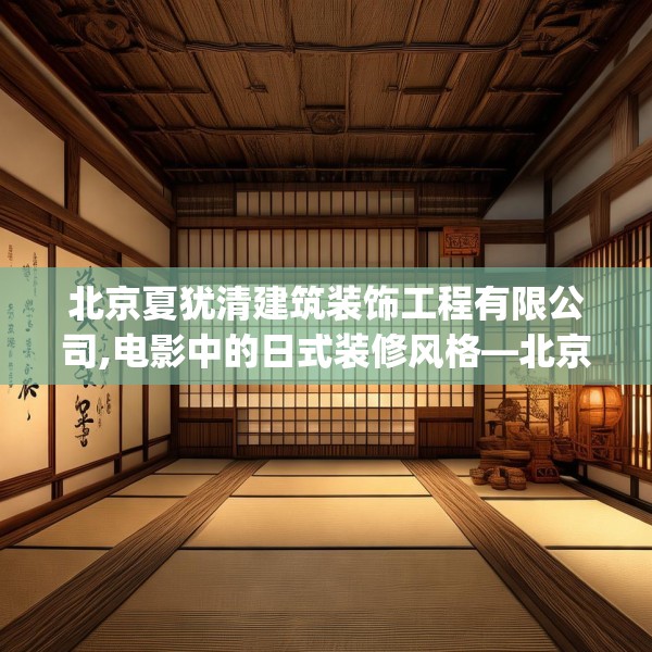北京夏犹清建筑装饰工程有限公司,电影中的日式装修风格—北京夏犹清建筑装饰工程有限公司143.a19b20c23fgy.30bnbn