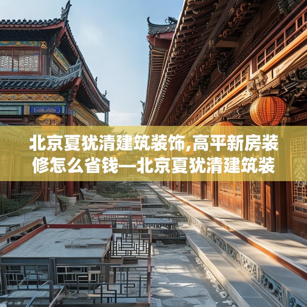 北京夏犹清建筑装饰,高平新房装修怎么省钱—北京夏犹清建筑装饰482.a358b359c362fgy.369xczxv