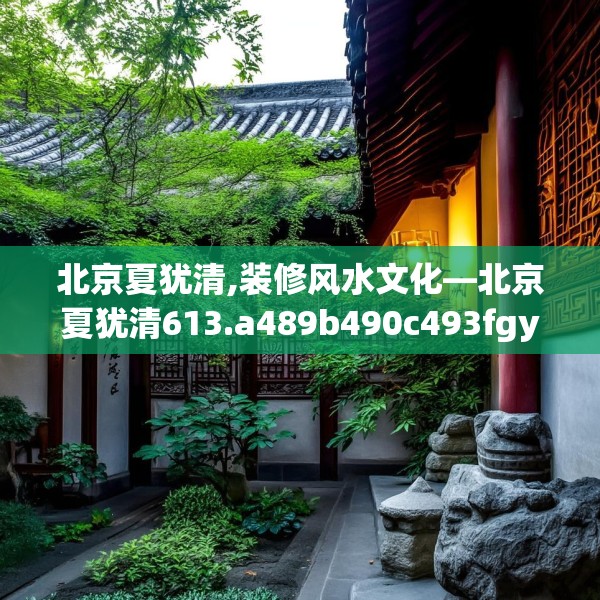 北京夏犹清,装修风水文化—北京夏犹清613.a489b490c493fgy.500jhhj