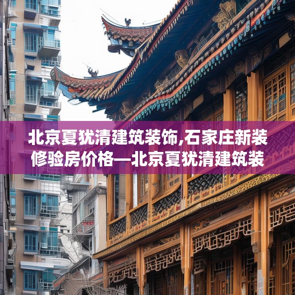 北京夏犹清建筑装饰,石家庄新装修验房价格—北京夏犹清建筑装饰606.a482b483c486fgy.493lkjl