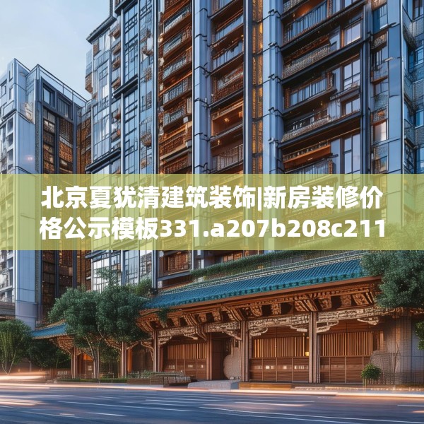 北京夏犹清建筑装饰|新房装修价格公示模板331.a207b208c211fgy.218fdsfds