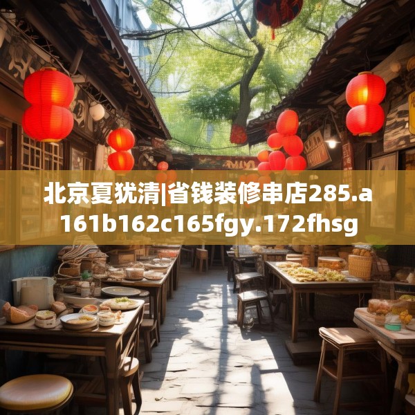 北京夏犹清|省钱装修串店285.a161b162c165fgy.172fhsg