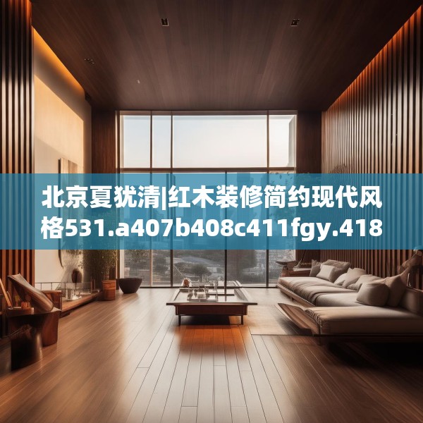 北京夏犹清|红木装修简约现代风格531.a407b408c411fgy.418fghfd