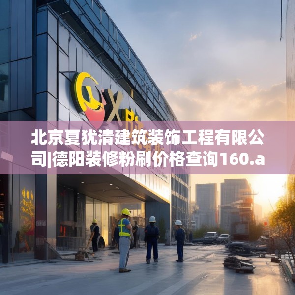北京夏犹清建筑装饰工程有限公司|德阳装修粉刷价格查询160.a36b37c40fgy.47dewqe