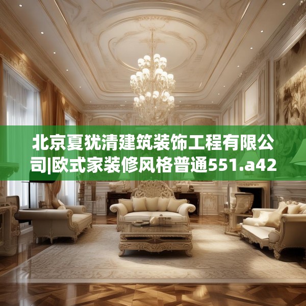 北京夏犹清建筑装饰工程有限公司|欧式家装修风格普通551.a427b428c431fgy.438cvcx
