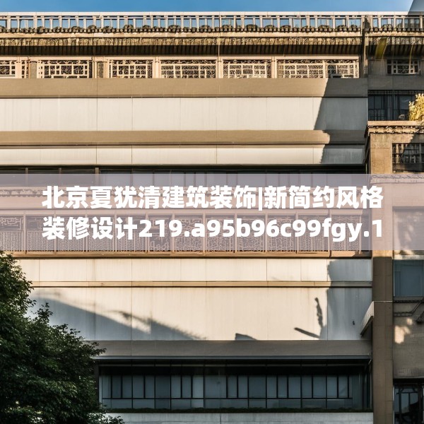 北京夏犹清建筑装饰|新简约风格装修设计219.a95b96c99fgy.106uyk