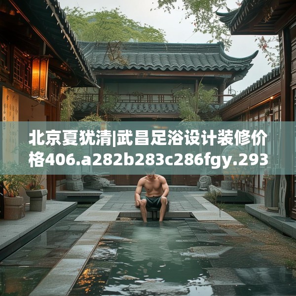 北京夏犹清|武昌足浴设计装修价格406.a282b283c286fgy.293sdA