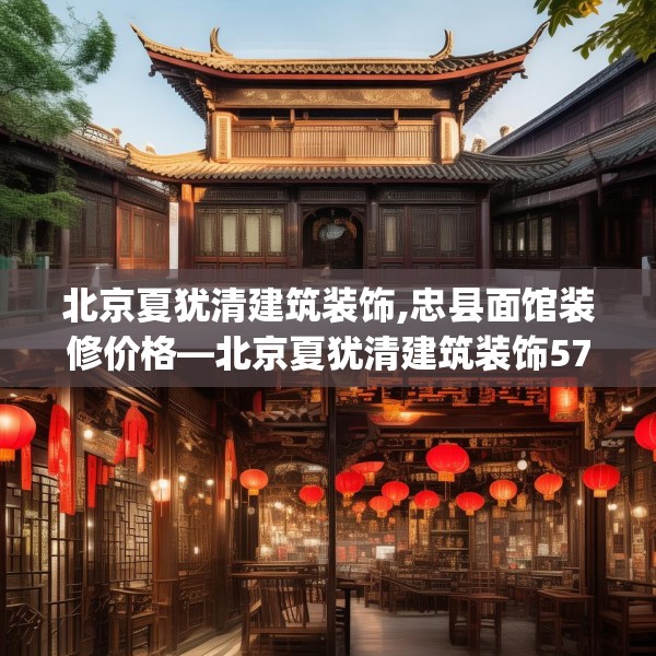 北京夏犹清建筑装饰,忠县面馆装修价格—北京夏犹清建筑装饰574.a450b451c454fgy.461dewqe