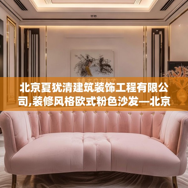 北京夏犹清建筑装饰工程有限公司,装修风格欧式粉色沙发—北京夏犹清建筑装饰工程有限公司131.a7b8c11fgy.18fds