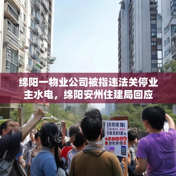 绵阳一物业公司被指违法关停业主水电，绵阳安州住建局回应