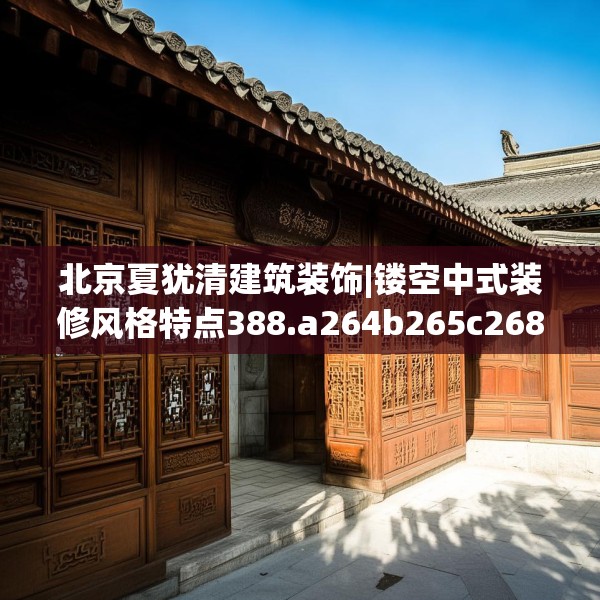 北京夏犹清建筑装饰|镂空中式装修风格特点388.a264b265c268fgy.275sdA