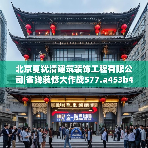 北京夏犹清建筑装饰工程有限公司|省钱装修大作战577.a453b454c457fgy.464jhhj