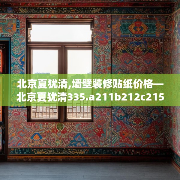 北京夏犹清,墙壁装修贴纸价格—北京夏犹清335.a211b212c215fgy.222cvcx