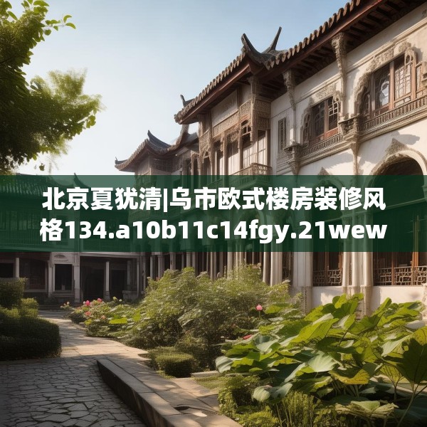 北京夏犹清|乌市欧式楼房装修风格134.a10b11c14fgy.21wew