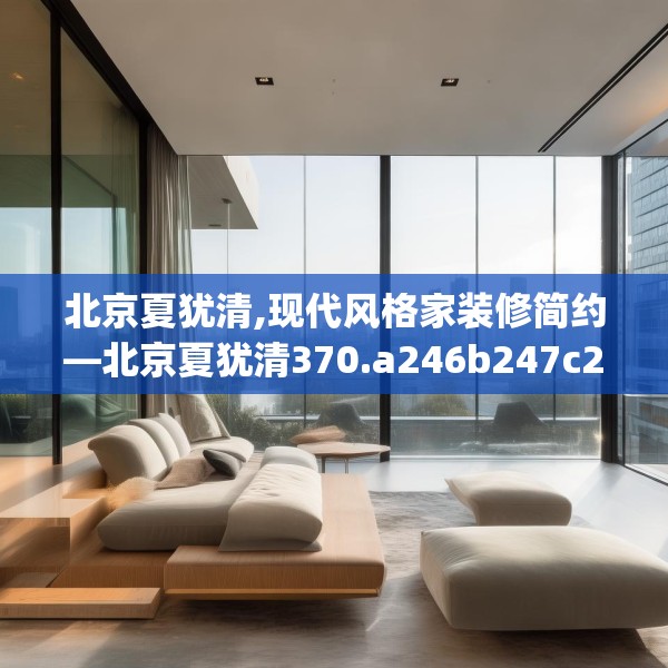 北京夏犹清,现代风格家装修简约—北京夏犹清370.a246b247c250fgy.257sdA