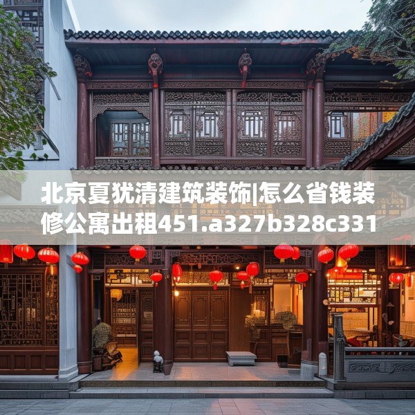 北京夏犹清建筑装饰|怎么省钱装修公寓出租451.a327b328c331fgy.338jhhj
